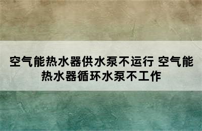 空气能热水器供水泵不运行 空气能热水器循环水泵不工作